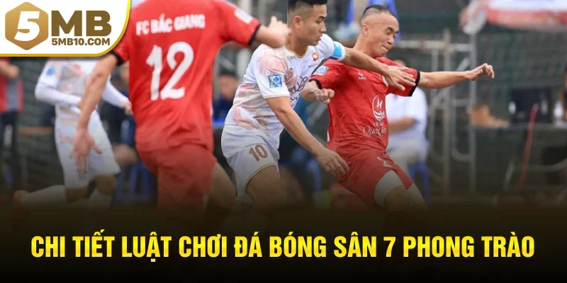 Chi tiết luật chơi đá bóng sân 7 phong trào