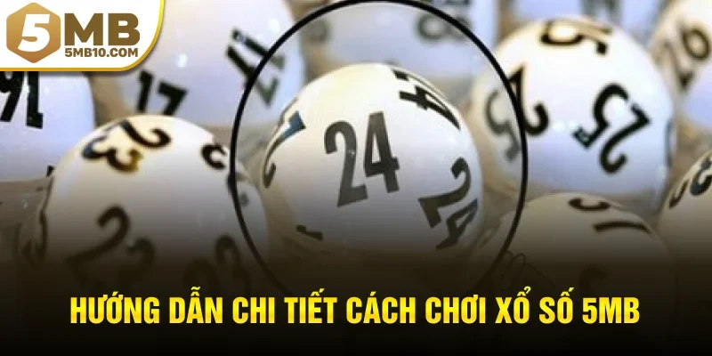 Hướng dẫn chi tiết cách chơi xổ số 5MB