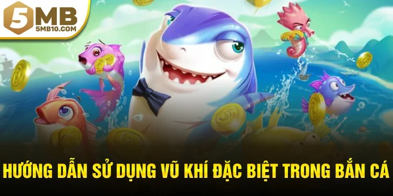 Hướng dẫn sử dụng vũ khí đặc biệt trong bắn cá