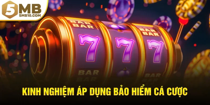 Kinh nghiệm áp dụng bảo hiểm cá cược để tối ưu lợi nhuận