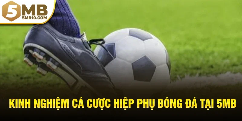 Kinh nghiệm cá cược hiệp phụ bóng đá tại 5MB