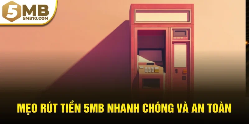 Mẹo rút tiền 5MB nhanh chóng và an toàn
