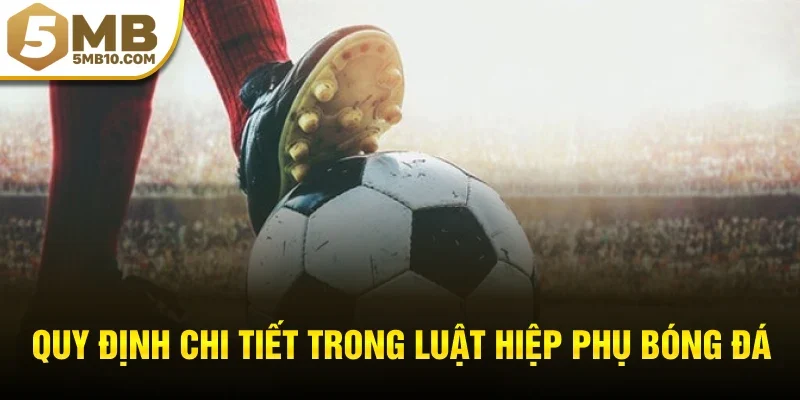 Quy định chi tiết trong luật hiệp phụ bóng đá