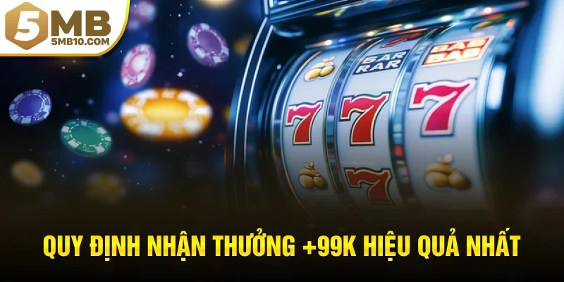 Quy định nhận thưởng +99k hiệu quả nhất