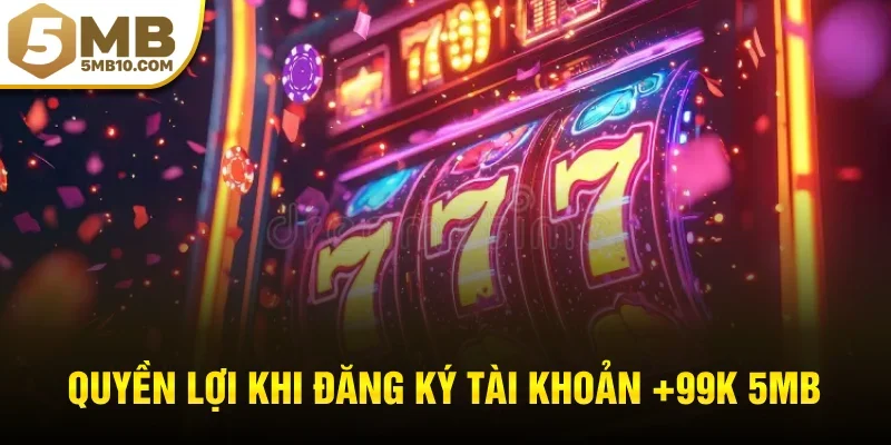 Quyền lợi khi đăng ký tài khoản +99k 5MB