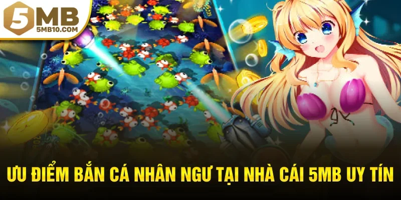 Ưu điểm bắn cá nhân ngư tại nhà cái 5MB uy tín
