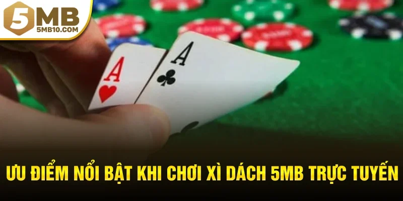 Ưu điểm nổi bật khi chơi xì dách 5MB trực tuyến
