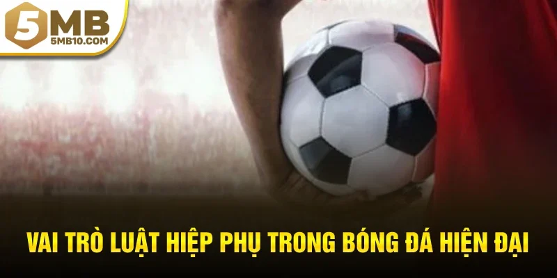 Vai trò luật hiệp phụ trong bóng đá hiện đại