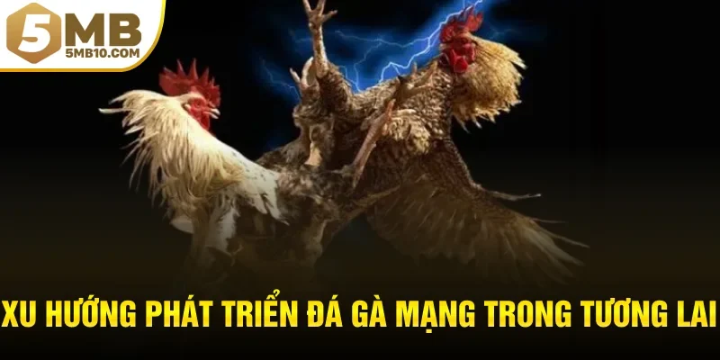 Xu hướng phát triển đá gà mạng trong tương lai